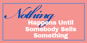 Nothing Happens until somebody sells something